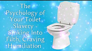 The Psychology of Your Toilet Slavery - Sinking Into Filth, Craving Humiliation