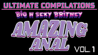 Big N Sexy Britney - Ultimate Compilations Vol. 1 - Amazing Anal!
